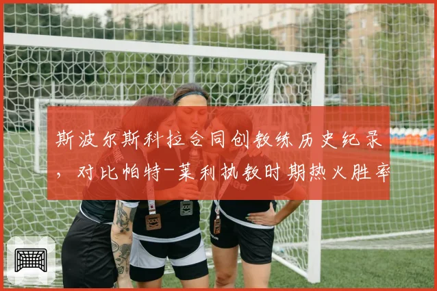 斯波尔斯科拉合同创教练历史纪录，对比帕特-莱利执教时期热火胜率仅高出3个百分点