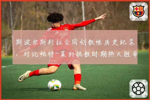 斯波尔斯科拉合同创教练历史纪录，对比帕特-莱利执教时期热火胜率仅高出3个百分点