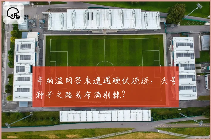辛纳温网签表遭遇硬仗连连，头号种子之路或布满荆棘？