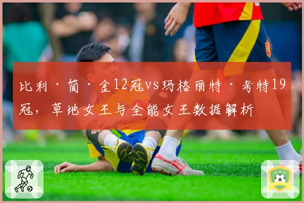 比利·简·金12冠vs玛格丽特·考特19冠，草地女王与全能女王数据解析
