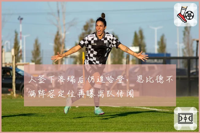 人签下洛瑞后仍追哈登，恩比德不满阵容定位再曝离队传闻