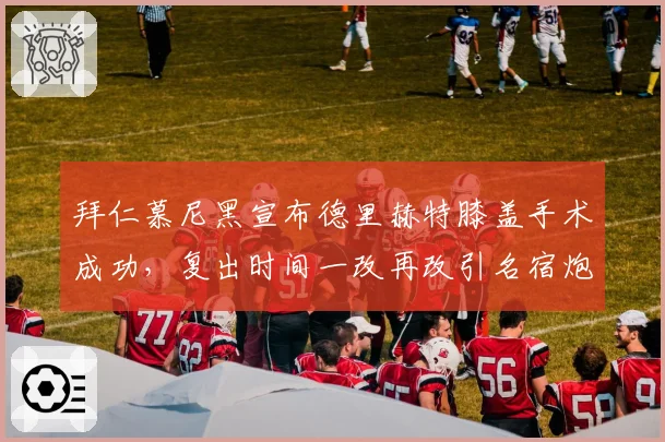 拜仁慕尼黑宣布德里赫特膝盖手术成功，复出时间一改再改引名宿炮轰