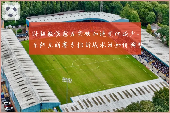 孙铭徽伤愈后突破加速变向减少，东阳光新赛季挡拆战术该如何调整？
