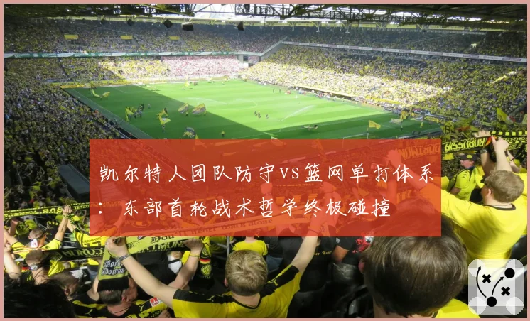 凯尔特人团队防守vs篮网单打体系：东部首轮战术哲学终极碰撞