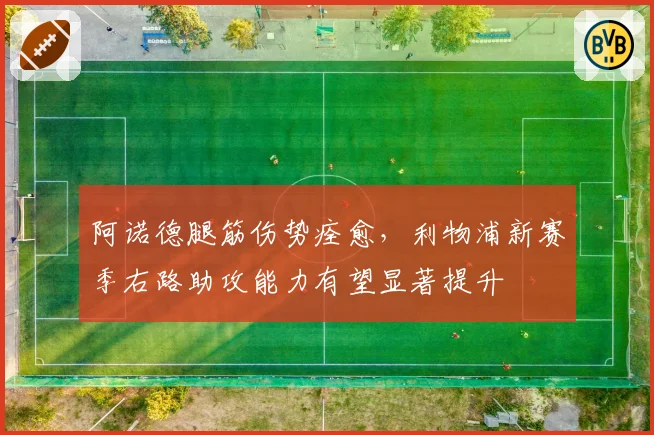 阿诺德腿筋伤势痊愈，利物浦新赛季右路助攻能力有望显著提升
