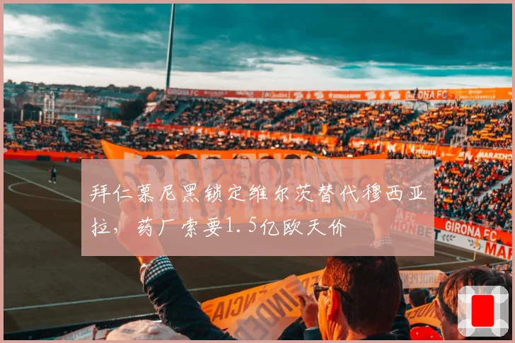 拜仁慕尼黑锁定维尔茨替代穆西亚拉，药厂索要1.5亿欧天价
